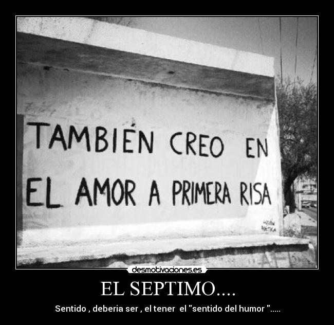 EL SEPTIMO.... - Sentido , deberia ser , el tener el sentido del humor .....