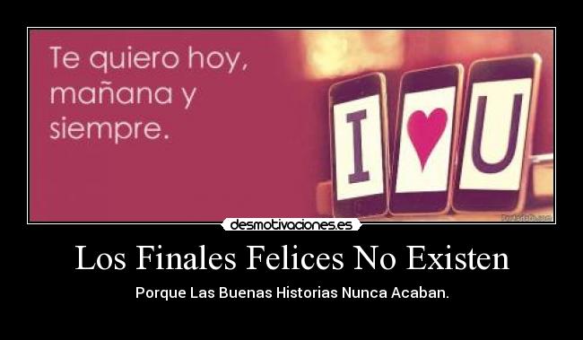 Los Finales Felices No Existen - Porque Las Buenas Historias Nunca Acaban.
♥