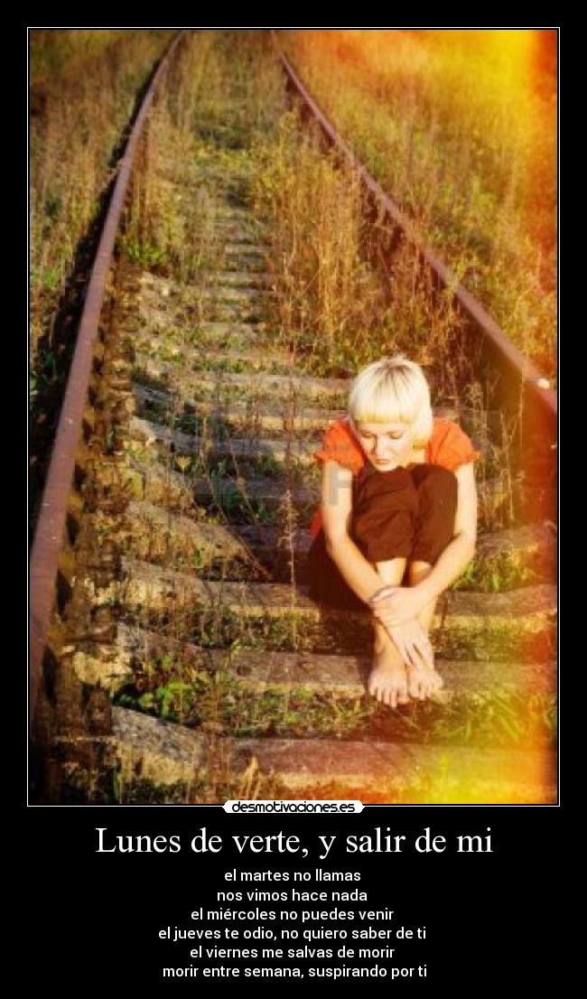 Lunes de verte, y salir de mi - el martes no llamas 
nos vimos hace nada 
el miércoles no puedes venir 
el jueves te odio, no quiero saber de ti 
el viernes me salvas de morir 
morir entre semana, suspirando por ti
