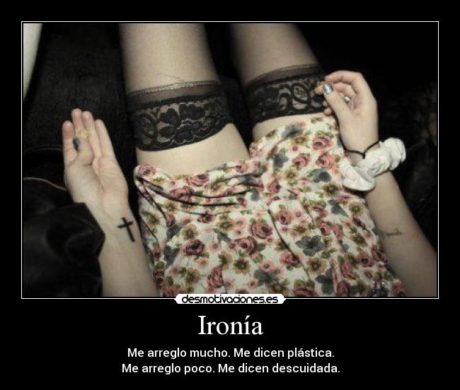 Ironía - Me arreglo mucho. Me dicen plástica.
Me arreglo poco. Me dicen descuidada.