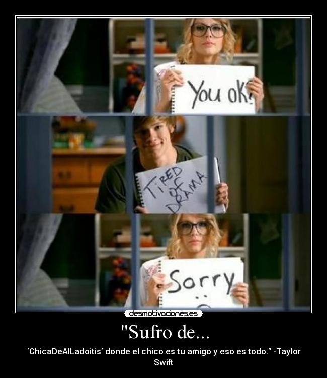 Sufro de... - ChicaDeAlLadoitis donde el chico es tu amigo y eso es todo. -Taylor Swift