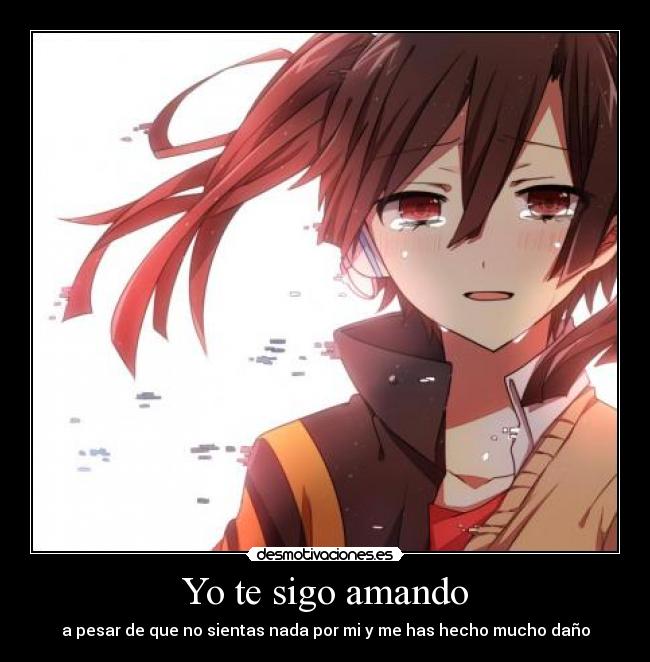 Yo te sigo amando - a pesar de que no sientas nada por mi y me has hecho mucho daño