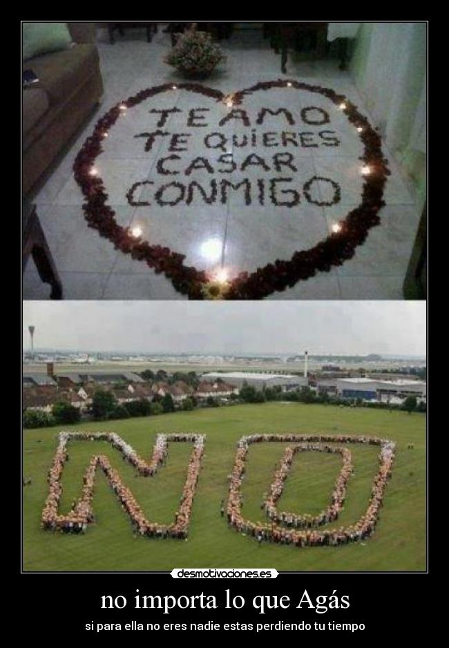 no importa lo que Agás - si para ella no eres nadie estas perdiendo tu tiempo