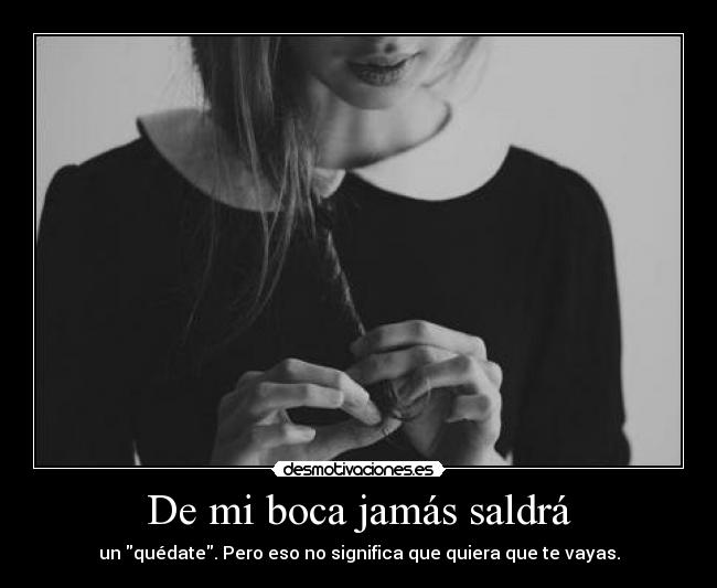 De mi boca jamás saldrá - un quédate. Pero eso no significa que quiera que te vayas.