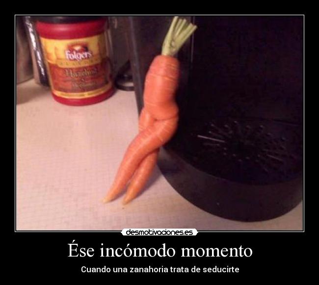 Ése incómodo momento - Cuando una zanahoria trata de seducirte
