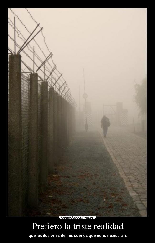 Prefiero la triste realidad - que las ilusiones de mis sueños que nunca existirán.