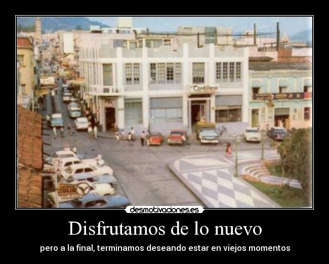 Disfrutamos de lo nuevo - pero a la final, terminamos deseando estar en viejos momentos