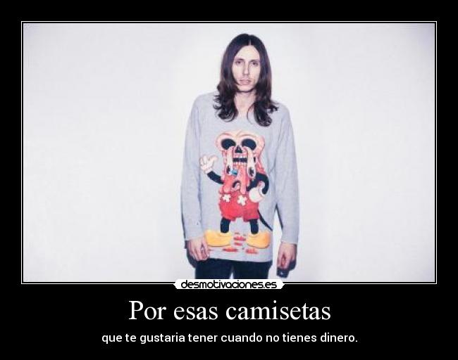 Por esas camisetas - que te gustaria tener cuando no tienes dinero.