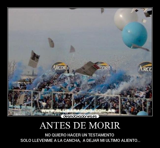 ANTES DE MORIR - NO QUIERO HACER UN TESTAMENTO
SOLO LLEVENME A LA CANCHA, A DEJAR MI ULTIMO ALIENTO...