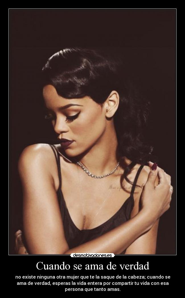 Cuando se ama de verdad - no existe ninguna otra mujer que te la saque de la cabeza; cuando se
ama de verdad, esperas la vida entera por compartir tu vida con esa
persona que tanto amas.