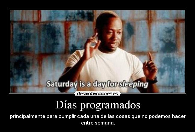 Días programados - principalmente para cumplir cada una de las cosas que no podemos hacer
entre semana.