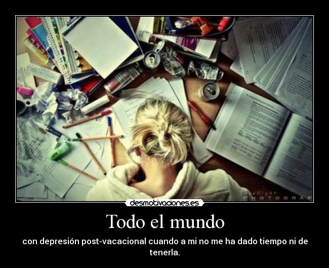 Todo el mundo - con depresión post-vacacional cuando a mi no me ha dado tiempo ni de tenerla.