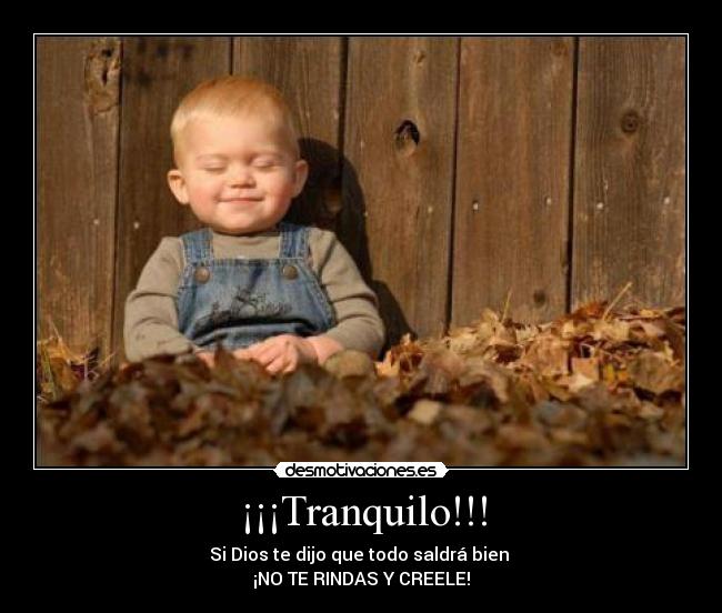 ¡¡¡Tranquilo!!! - Si Dios te dijo que todo saldrá bien
¡NO TE RINDAS Y CREELE!