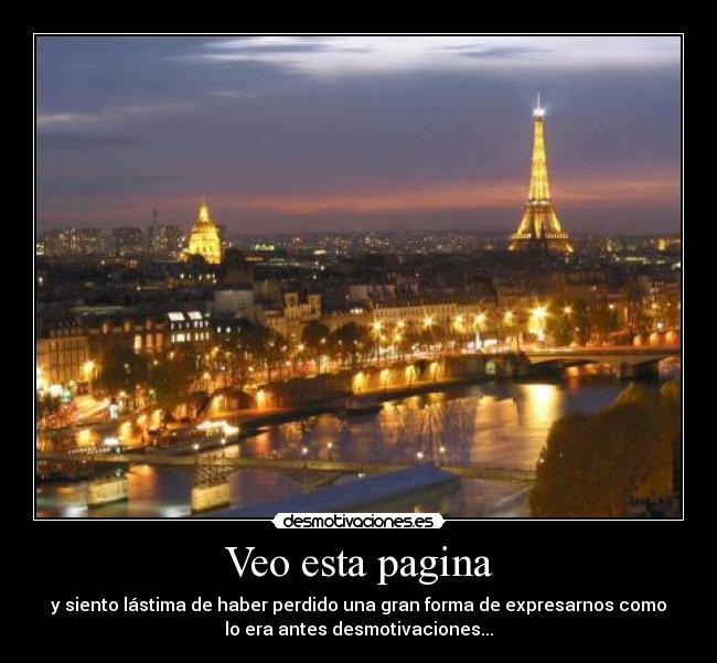 Veo esta pagina - y siento lástima de haber perdido una gran forma de expresarnos como
lo era antes desmotivaciones...
