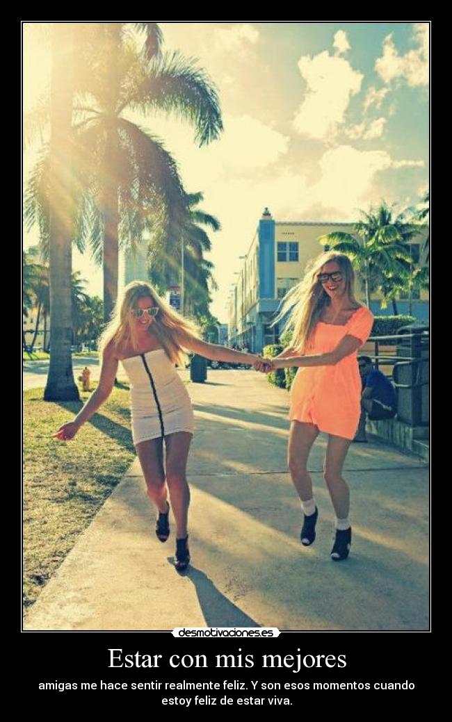 Estar con mis mejores - amigas me hace sentir realmente feliz. Y son esos momentos cuando
estoy feliz de estar viva.