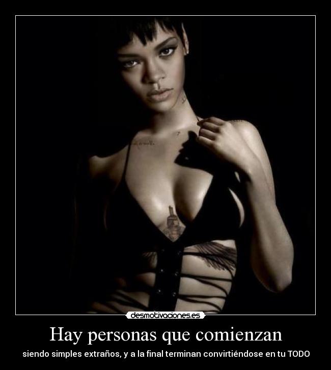 Hay personas que comienzan - siendo simples extraños, y a la final terminan convirtiéndose en tu TODO