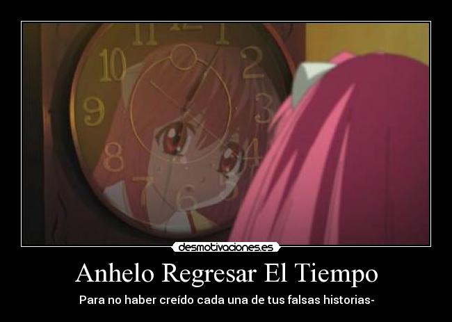 Anhelo Regresar El Tiempo - Para no haber creído cada una de tus falsas historias-