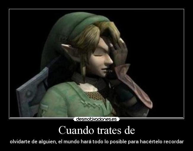 Cuando trates de - olvidarte de alguien, el mundo hará todo lo posible para hacértelo recordar