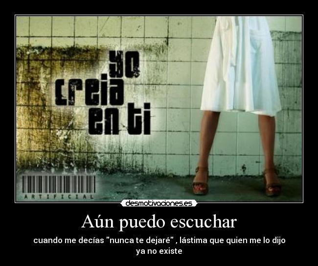 Aún puedo escuchar - cuando me decías nunca te dejaré , lástima que quien me lo dijo ya no existe
