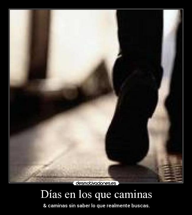 Días en los que caminas - & caminas sin saber lo que realmente buscas.