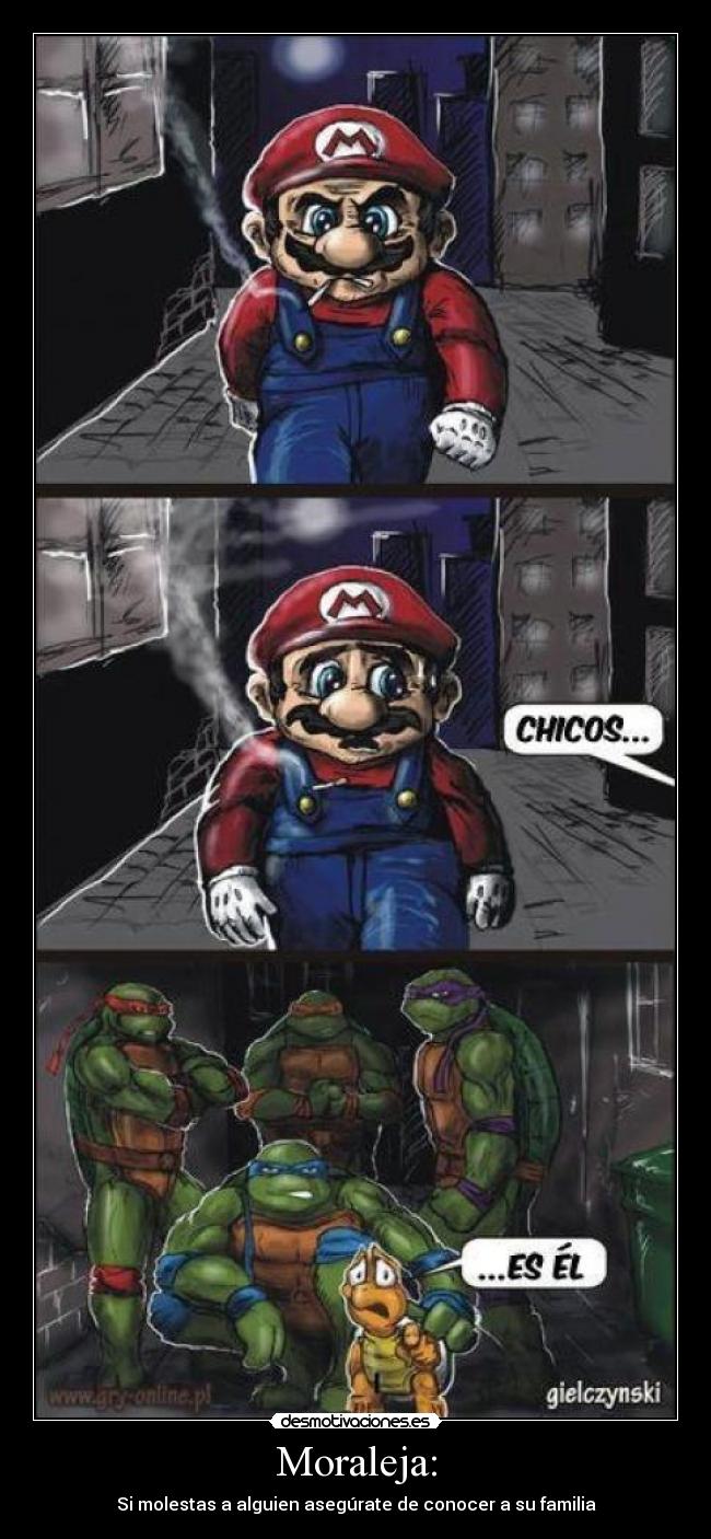 Moraleja: - Si molestas a alguien asegúrate de conocer a su familia