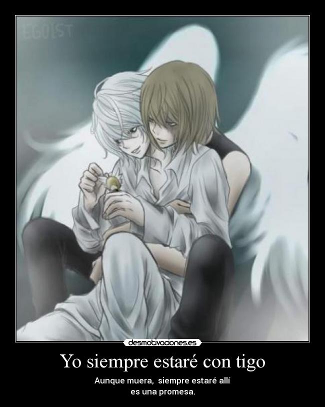 Yo siempre estaré con tigo - Aunque muera, siempre estaré allí
es una promesa.