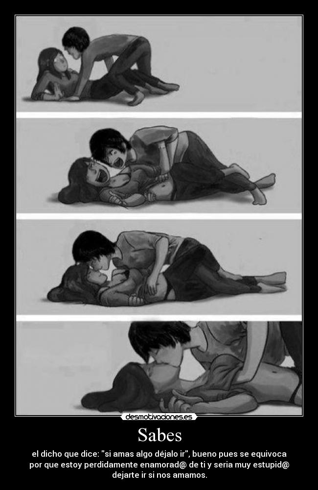 Sabes - el dicho que dice: si amas algo déjalo ir, bueno pues se equivoca
por que estoy perdidamente enamorad@ de ti y seria muy estupid@
dejarte ir si nos amamos.