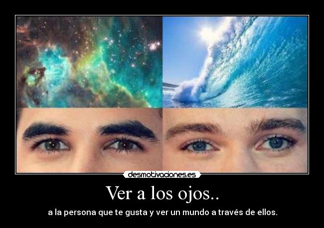 Ver a los ojos.. - a la persona que te gusta y ver un mundo a través de ellos.
