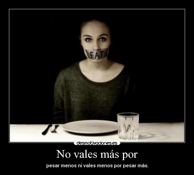 No vales más por - pesar menos ni vales menos por pesar más.