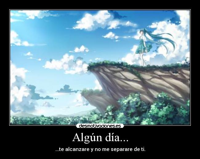 Algún día... - ...te alcanzare y no me separare de ti.