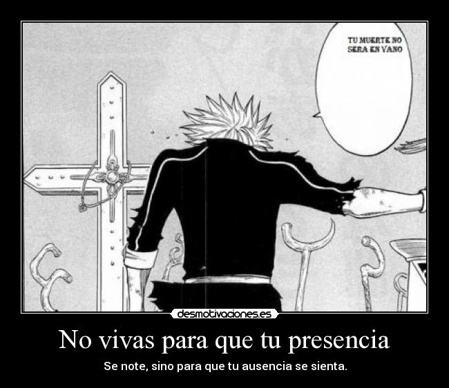 No vivas para que tu presencia - Se note, sino para que tu ausencia se sienta.