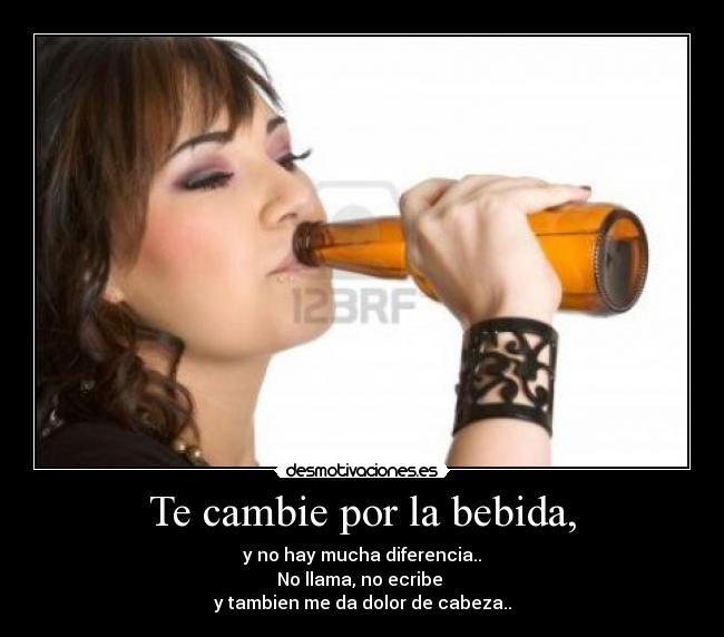 Te cambie por la bebida, -