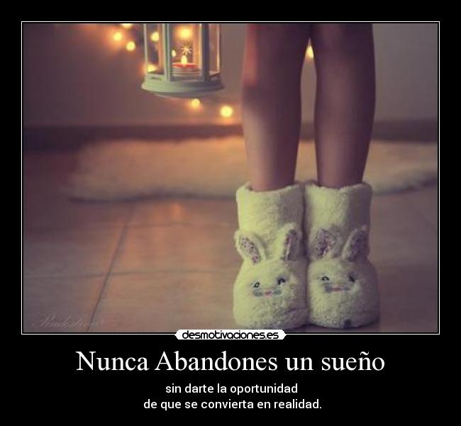 Nunca Abandones un sueño - sin darte la oportunidad
de que se convierta en realidad.