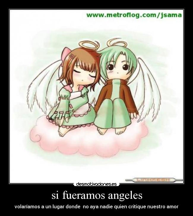 si fueramos angeles - volaríamos a un lugar donde no aya nadie quien critique nuestro amor