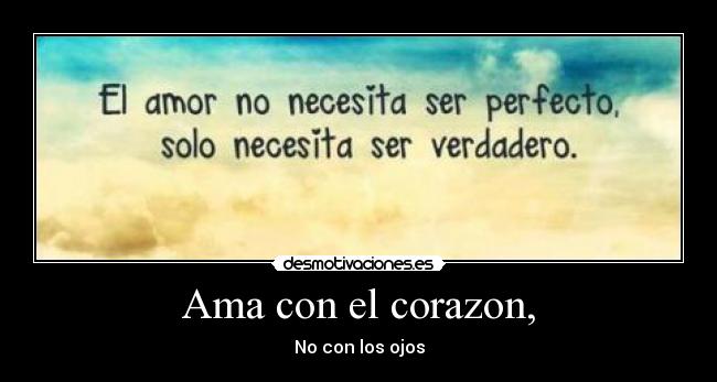 Ama con el corazon, - No con los ojos