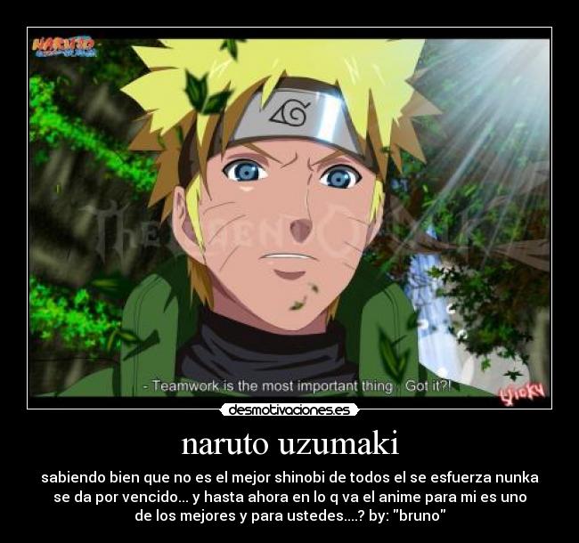 naruto uzumaki - sabiendo bien que no es el mejor shinobi de todos el se esfuerza nunka
se da por vencido... y hasta ahora en lo q va el anime para mi es uno
de los mejores y para ustedes....? by: bruno