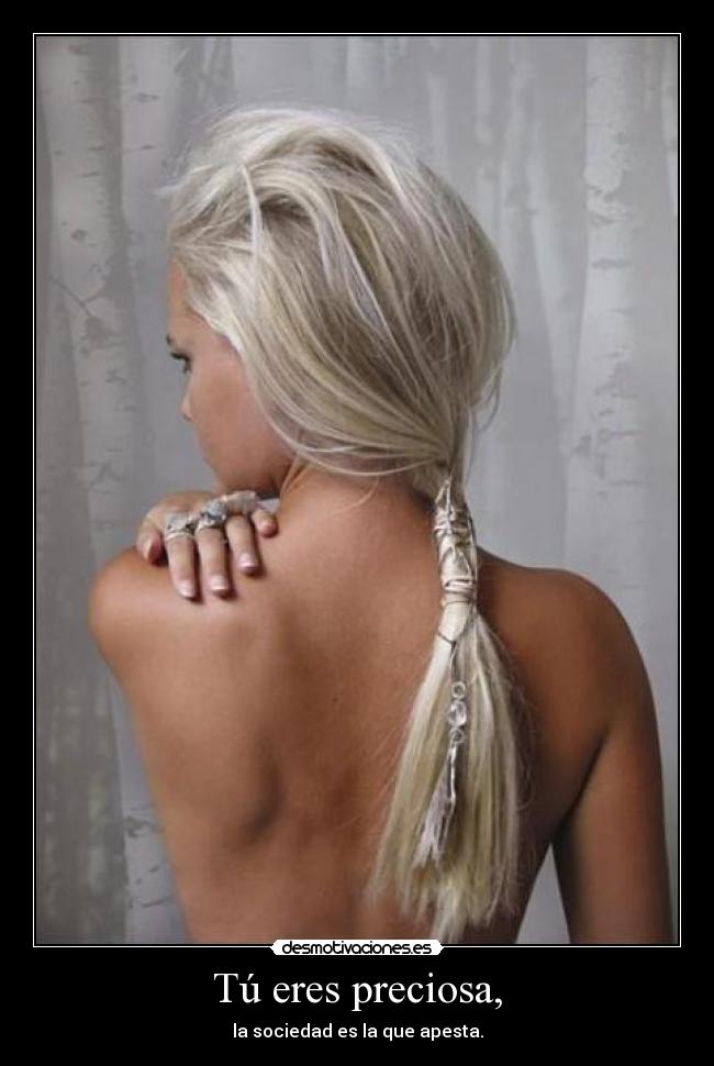 Tú eres preciosa, - la sociedad es la que apesta.