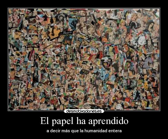 El papel ha aprendido - a decir más que la humanidad entera