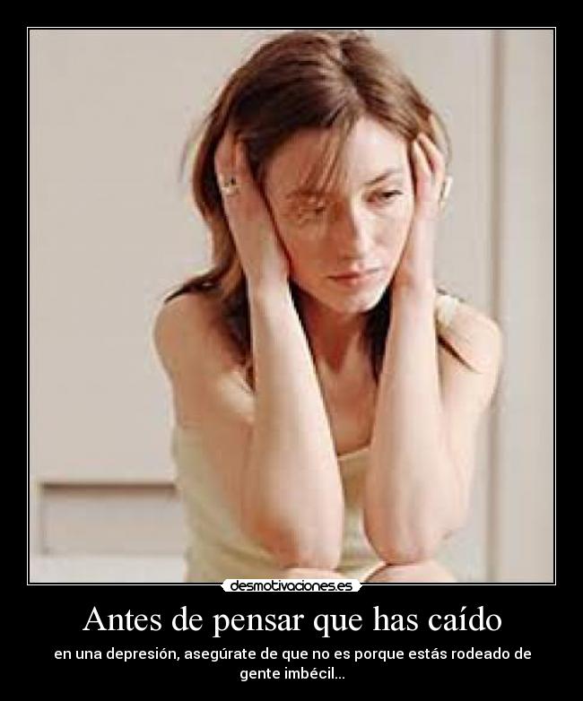Antes de pensar que has caído - en una depresión, asegúrate de que no es porque estás rodeado de gente imbécil...