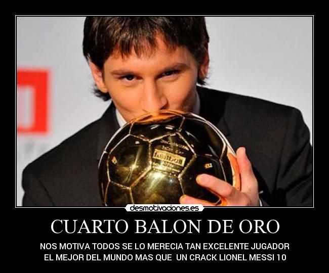 CUARTO BALON DE ORO - NOS MOTIVA TODOS SE LO MERECIA TAN EXCELENTE JUGADOR
EL MEJOR DEL MUNDO MAS QUE UN CRACK LIONEL MESSI 10