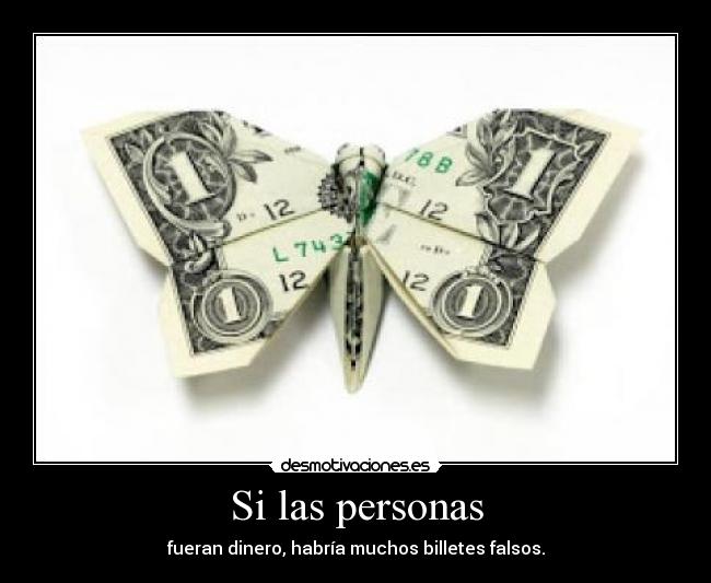 Si las personas - fueran dinero, habría muchos billetes falsos.
