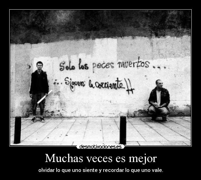 Muchas veces es mejor - olvidar lo que uno siente y recordar lo que uno vale.