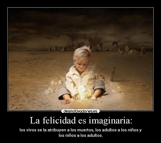 La felicidad es imaginaria: - 