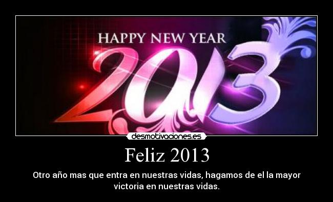 Feliz 2013 - Otro año mas que entra en nuestras vidas, hagamos de el la mayor
victoria en nuestras vidas.