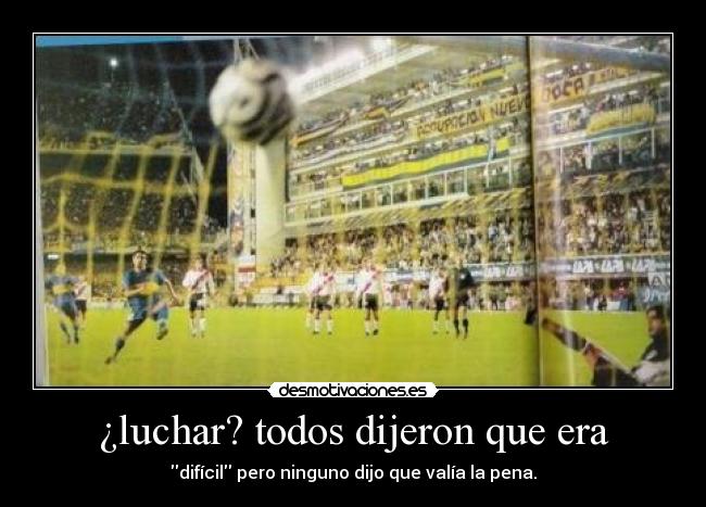 ¿luchar? todos dijeron que era - difícil pero ninguno dijo que valía la pena.