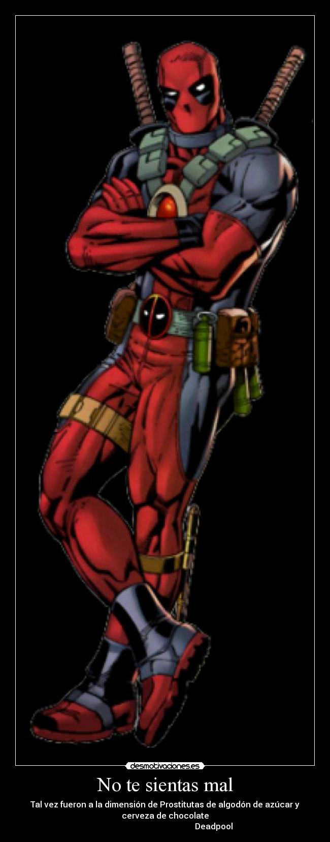 No te sientas mal - Tal vez fueron a la dimensión de Prostitutas de algodón de azúcar y
cerveza de chocolate
Deadpool