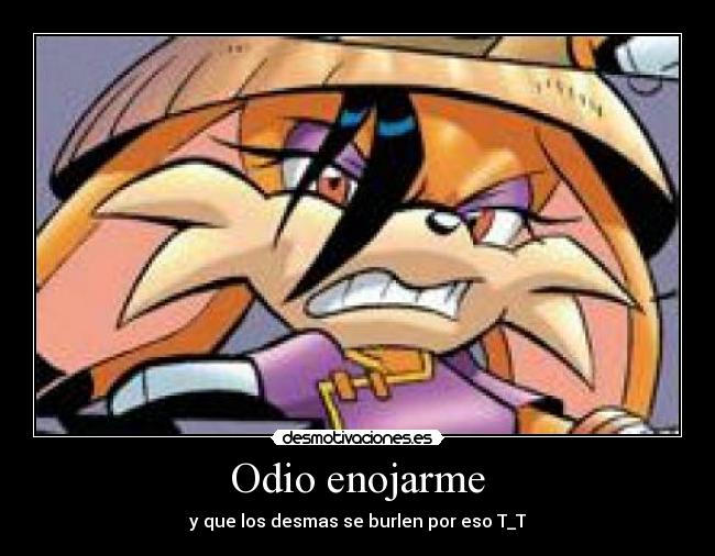 Odio enojarme - y que los desmas se burlen por eso T_T