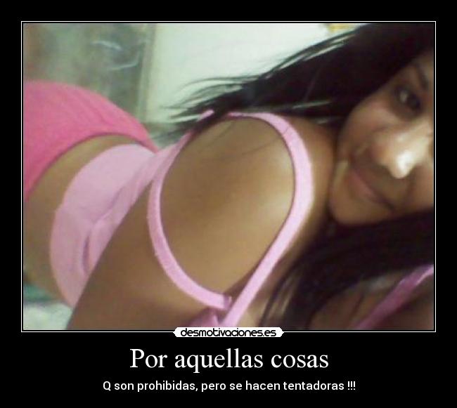 Por aquellas cosas - Q son prohibidas, pero se hacen tentadoras !!!
