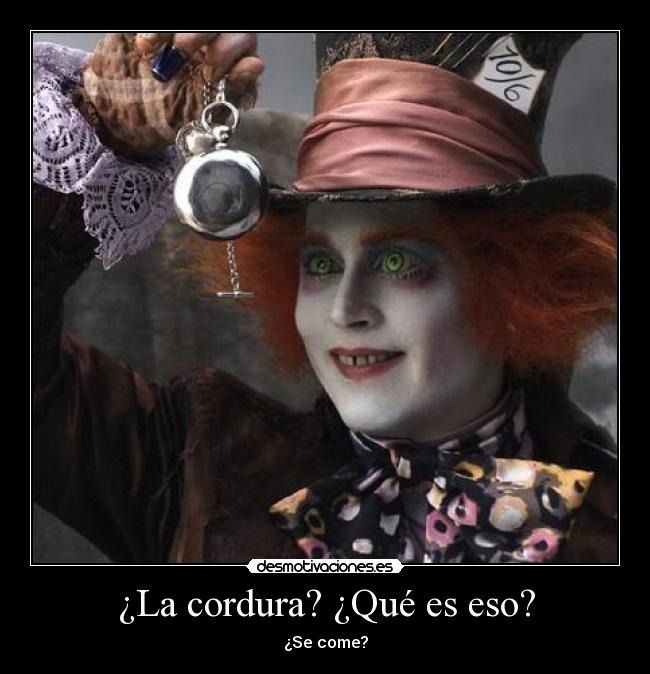 ¿La cordura? ¿Qué es eso? - ¿Se come?