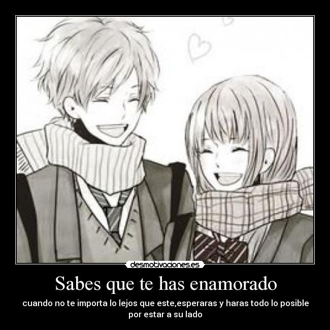 Sabes que te has enamorado - cuando no te importa lo lejos que este,esperaras y haras todo lo posible
por estar a su lado